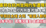 杭州一网约车司机不满堵车一路狂喷 从游客骂到全国人民 平台客服回应：已启动调查 !