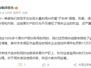 抖音封禁AI仿冒于东来账号 竟有1000多个黑灰产团伙 福建一企业被罚15万 !