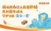 超6亿元！滴滴将连发三个月高温补贴：鼓励师傅开空调 ！