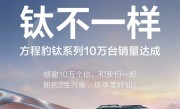 钛7单月狂卖2万多辆太受欢迎！比亚迪方程豹钛系列达成10万销量 ！