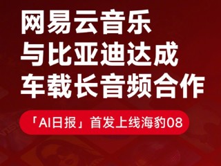 网易云音乐牵手比亚迪 专属车载APP首发上线海豹08 ！