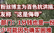23万粉丝博主为百色抗洪捐1分钱 有网友指责“这是侮辱” 慈善部门：捐得少可能他确实困难 !