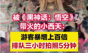 被悟空带火的小西天:游客暴增百倍：排队三小时，拍照五分钟 ！