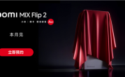 小米MIX Flip 2开启预约：唯一满配旗舰小折叠 解决发热续航问题 !