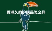香港久韵护肤品怎么样（九韵系列护肤品好用吗）