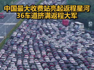 被返程车流震撼到了！中国最大收费站挤满返程大军：双向36车道被填满 ！